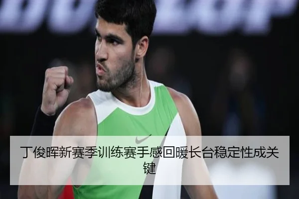 丁俊晖新赛季训练赛手感回暖长台稳定性成关键